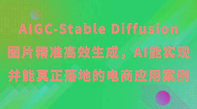 AIGC-Stable Diffusion图片精准高效生成，AI能实现并能真正落地的电商应用案例-南友云赚