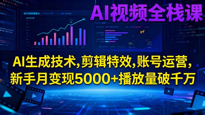 AI视频全栈课:AI生成技术,剪辑特效,账号运营,新手月变现5000+播放量破千万-南友云赚