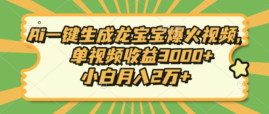 Ai一键生成龙宝宝爆火视频，单视频收益3000+，小白月入2万+-南友云赚