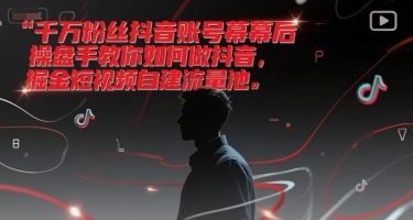千万粉丝抖音账号幕后操盘手教你如何做抖音，掘金短视频自建流量池-南友云赚