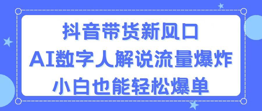 抖音带货新风口，AI数字人解说，流量爆炸，小白也能轻松爆单-南友云赚