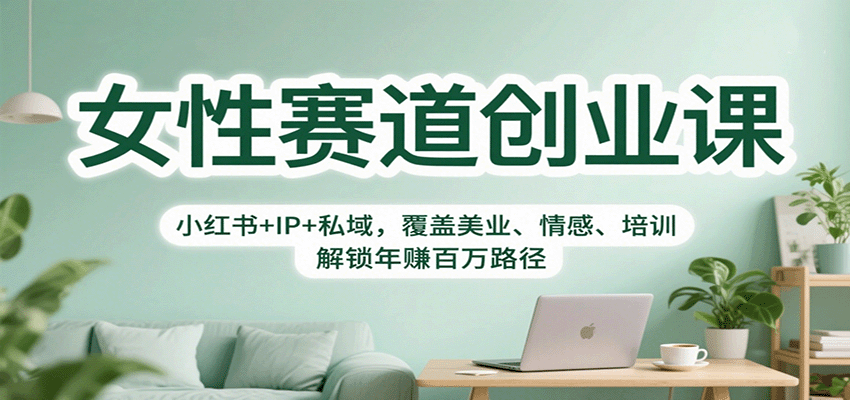 女性赛道创业课：小红书+IP+私域，覆盖美业、情感、培训，解锁年赚百万路径-南友云赚