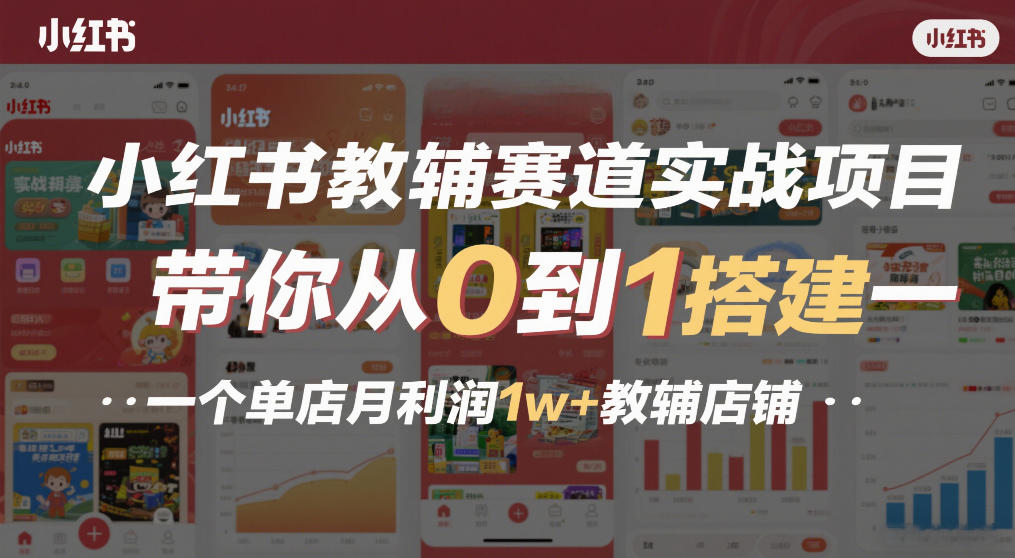 小红书教辅赛道实战项目，带你从0到1搭建一个单店月利润1w+教辅店铺-南友云赚