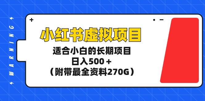 (9338期)小红书虚拟项目，适合小白的长期项目，日入500＋(附带最全资料270G)-南友云赚