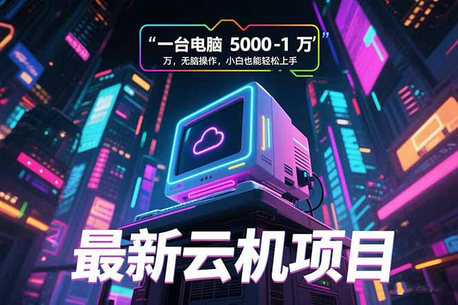 最新云机项目 一台电脑5000到10000 无脑操作小白也能轻松上手-南友云赚