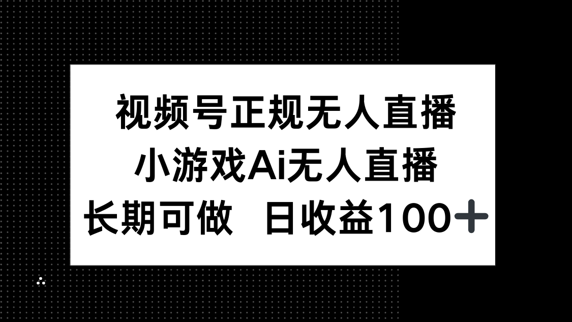 视频号正规无人直播，小游戏AI无人直播，长期可做，日收益100+-南友云赚