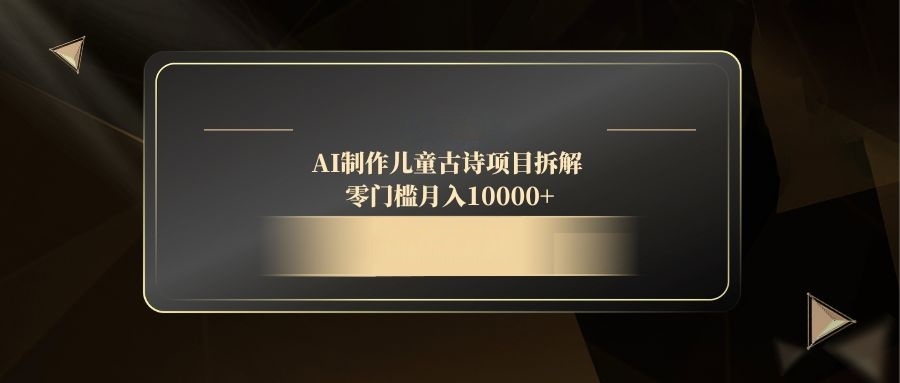 AI制作儿童古诗项目拆解，零门槛月入10000+-南友云赚