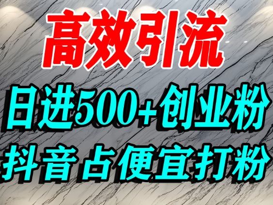 怎么打创业粉？抖音利用占便宜心理引流创业粉，单人日引500+精准流量-南友云赚