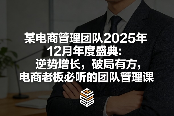 某电商管理团队2025年12月年度盛典：逆势增长，破局有方，电商老板必听的团队管理课-南友云赚