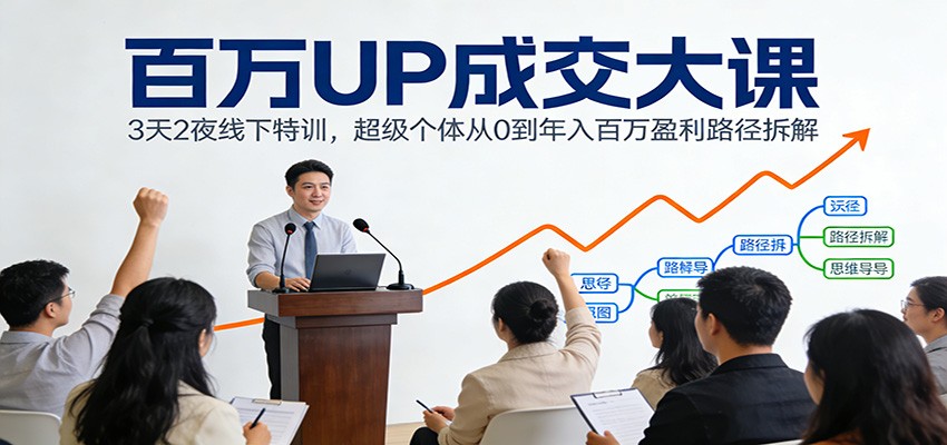 百万UP成交大课：3天2夜线下特训，超级个体从0到年入百万盈利路径拆解-南友云赚