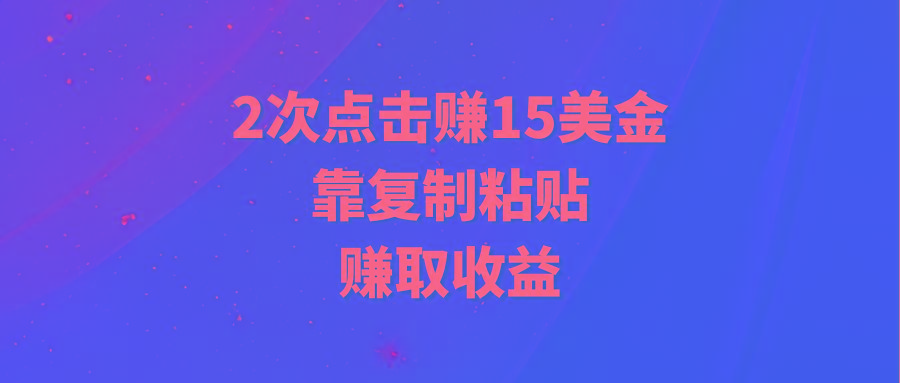 (9384期)靠2次点击赚15美金，复制粘贴就能赚取收益-南友云赚