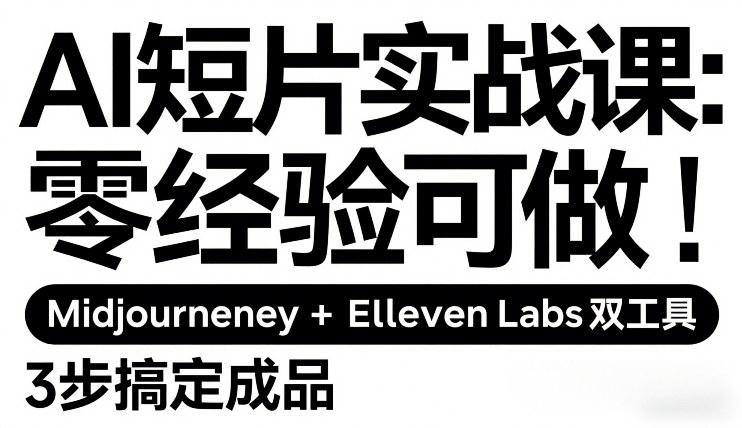 AI短片实战课：零经验可做，Midjourney+ElevenLabs双工具，3步搞定成品-南友云赚