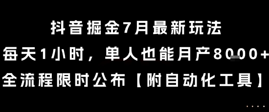 抖音掘金7月最新玩法，每天1小时，单人也能月产8k+，全流程限时公布【揭秘】-南友云赚