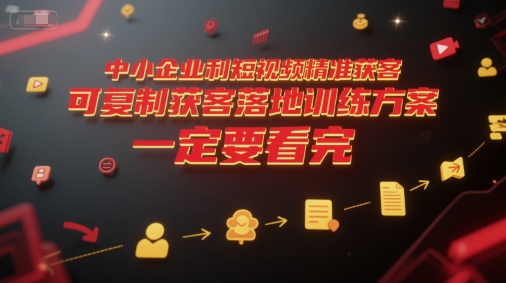 f3d54a86db4b698c2a9f9c19aee05e22.jpeg 中小企业利用短视频精准获客,可复制获客落地训练方案,做好短视频,一定要看完