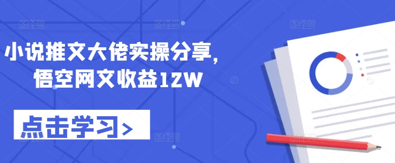 小说推文大佬实操分享，悟空网文收益12W-南友云赚