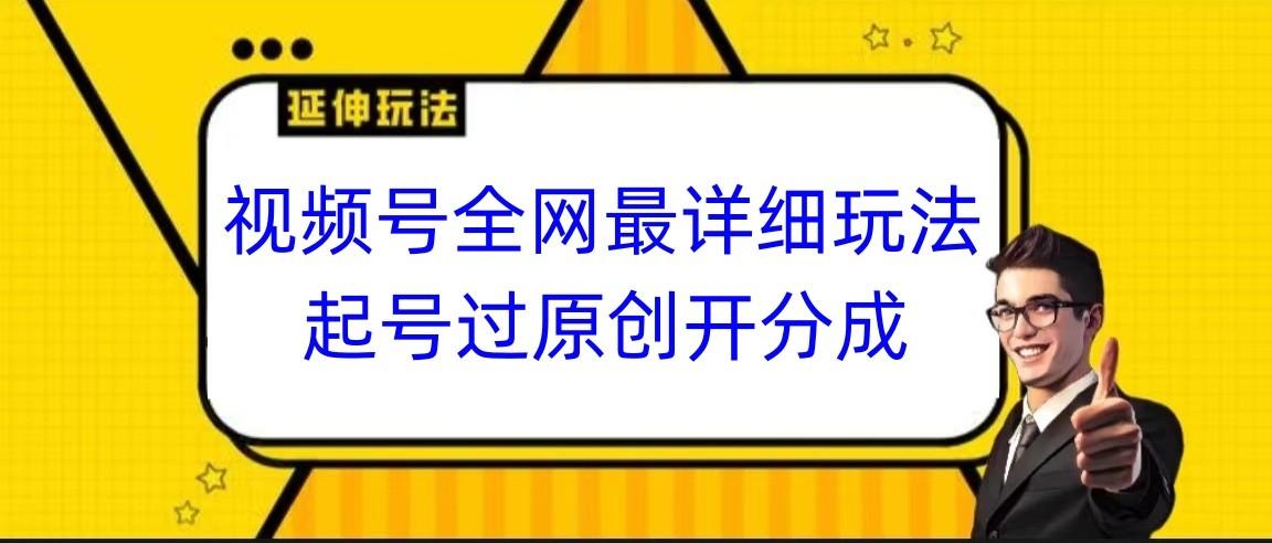 视频号全网最详细玩法,起号过原创开分成,小白跟着视频一步一步去操作-南友云赚