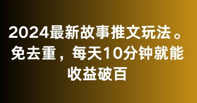 2024最新故事推文玩法，免去重，每天10分钟就能收益破百【揭秘】-南友云赚