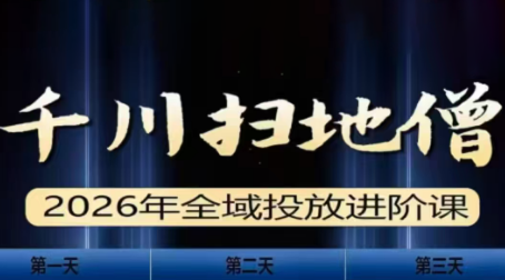千川扫地僧2026全域投放进阶课(1月23-25号线下课)【音频+字幕】-南友云赚