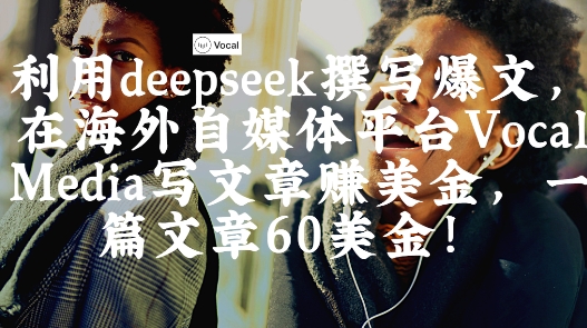 f4a0df5bdf0518b180bcbb5964b83bf8.jpeg 出海搞钱!利用deepseek撰写爆文,在海外自媒体平台Vocal Media写文章挣美金,一篇文章60刀