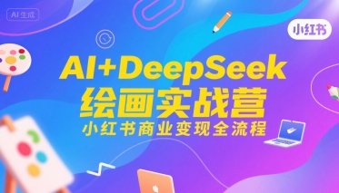 AI+DeepSeek绘画实战营，小红书商业变现全流程-南友云赚