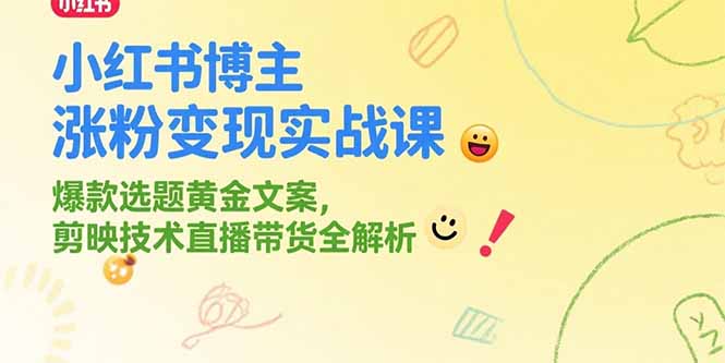 小红书博主涨粉变现实战课，爆款选题黄金文案，剪映技术直播带货全解析-南友云赚