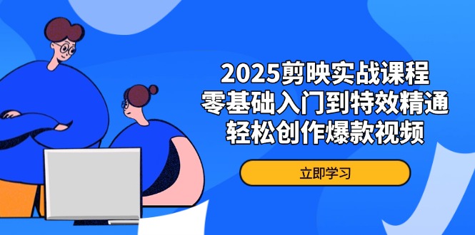 2025剪映实战课程，零基础入门到特效精通，轻松创作爆款视频-南友云赚