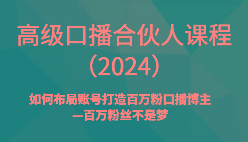 高级口播合伙人课程(2024)如何布局账号打造百万粉口播博主—百万粉丝不是梦-南友云赚