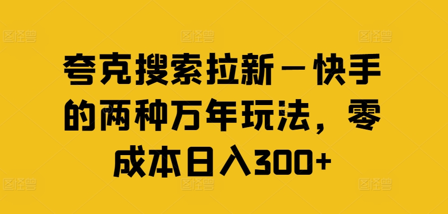 夸克搜索拉新—快手的两种万年玩法，零成本日入300+-南友云赚