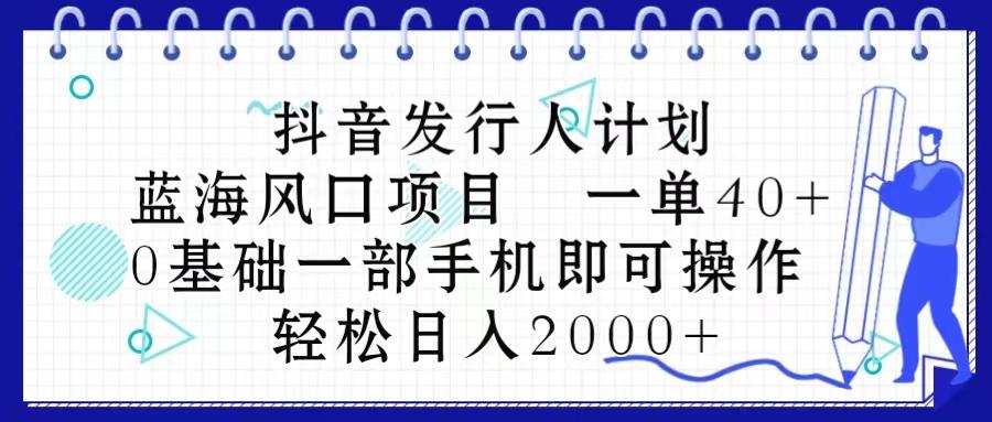 抖音发行人计划，蓝海风口项目 一单40，0基础一部手机即可操作 日入2000＋-南友云赚