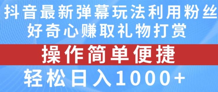 抖音弹幕最新玩法，利用粉丝好奇心赚取礼物打赏，轻松日入1000+-南友云赚
