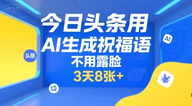 今日头条用AI生成祝福语，不用拍摄，不用露脸，3天8张+-南友云赚