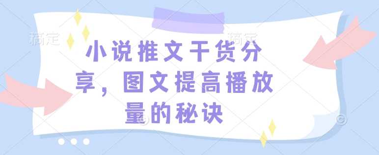 小说推文干货分享，图文提高播放量的秘诀-南友云赚