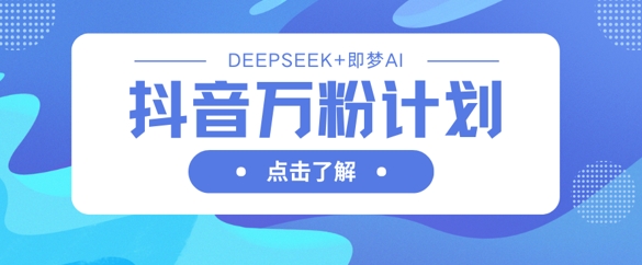 f7741c11431eeb0173d34e9909156cdd.jpeg 抖音万粉计划,利用DeepSeek+即梦AI生成视频,快速涨到万粉