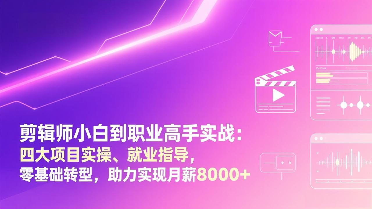 剪辑师小白到职业高手实战：四大项目实操、就业指导，零基础转型，助力实现月薪8000+-南友云赚