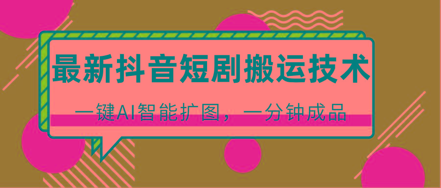 最新抖音短剧搬运技术,一键AI智能扩图,百分百过原创,秒过豆荚!-南友云赚