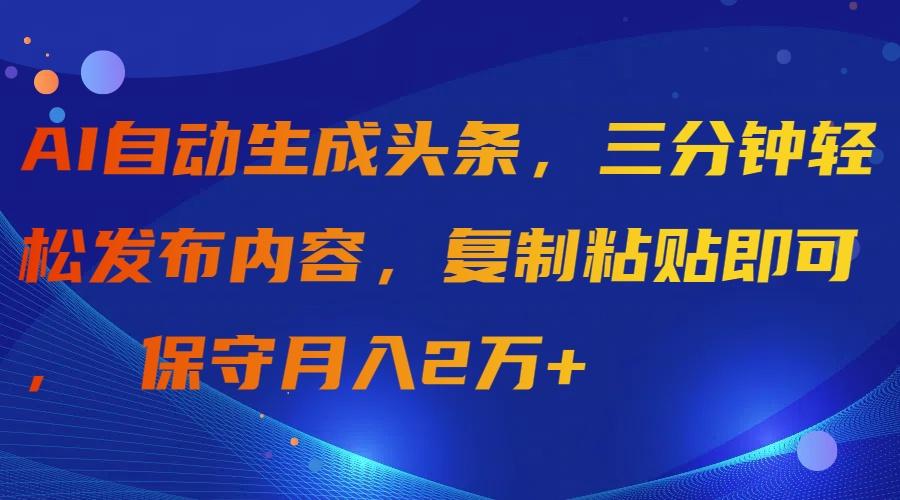 (9811期)AI自动生成头条，三分钟轻松发布内容，复制粘贴即可， 保守月入2万+-南友云赚