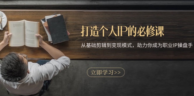 打造个人IP的必修课：从基础剪辑到变现模式，助力你成为职业IP操盘手-南友云赚