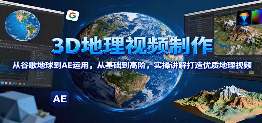 3D地理视频制作，从谷歌地球到AE运用，从基础到高阶，实操讲解打造优质地理视频-南友云赚