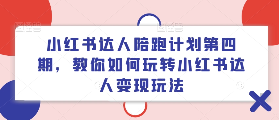 小红书达人陪跑计划第四期，教你如何玩转小红书达人变现玩法-南友云赚