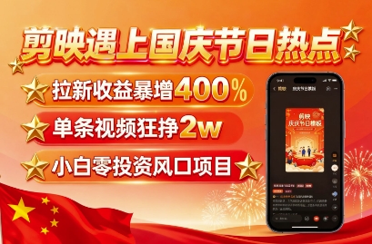 剪映遇上国庆热点，拉新收益暴增400%，单条视频狂挣2W+，无需剪辑基础，几分钟一条作品-南友云赚