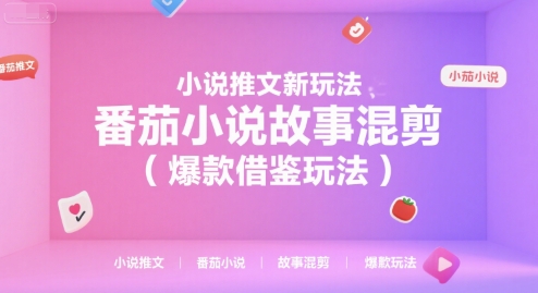 小说推文新玩法，番茄小说故事混剪(爆款借鉴玩法)-南友云赚