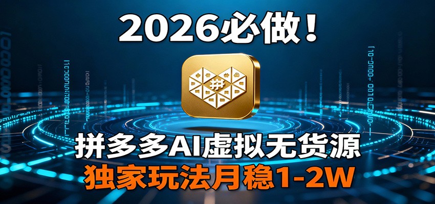 2026 必做！拼多多 AI 虚拟无货源，独家玩法月稳 1-2W-南友云赚