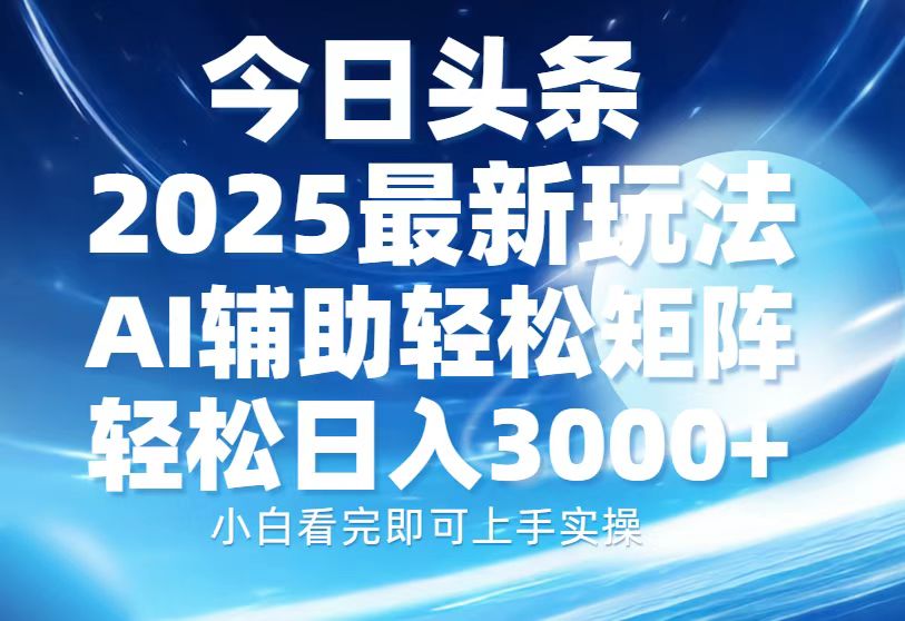今日头条2025最新玩法，思路简单，复制粘贴，AI辅助，轻松矩阵日入3000+-南友云赚