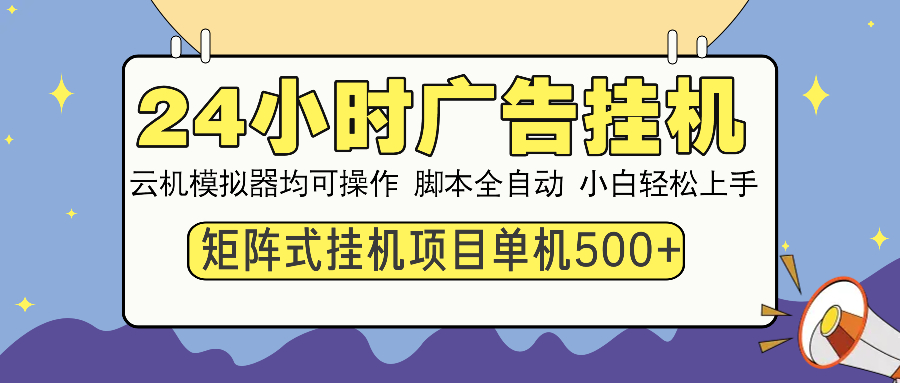 24小时全自动广告挂机 矩阵式操作 单机收益500+ 小白也能轻松上手-南友云赚