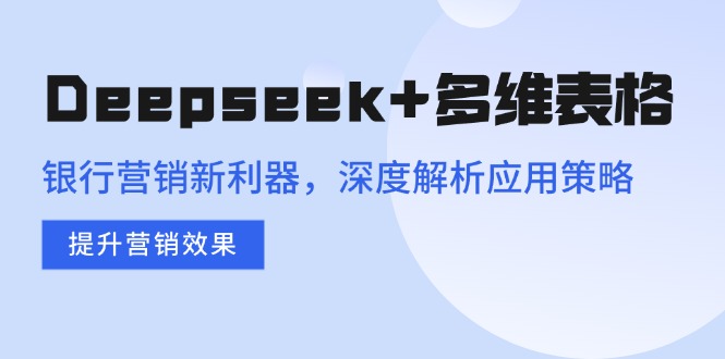Deepseek+多维表格，银行营销新利器，深度解析应用策略，提升营销效果-南友云赚