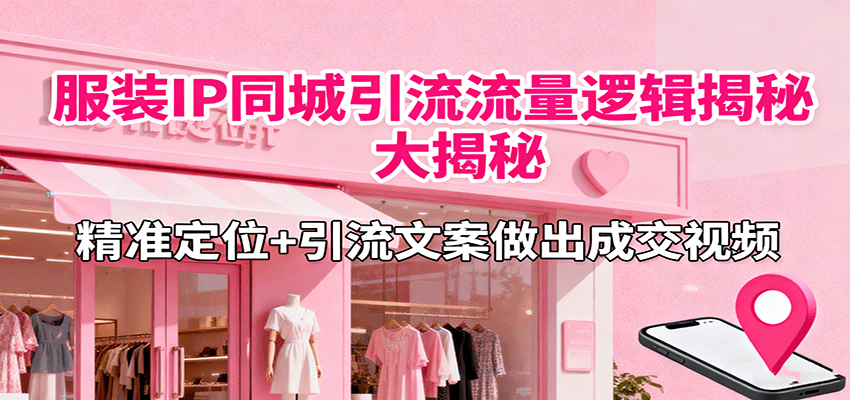 服装IP同城引流流量逻辑大揭秘，精准定位+引流文案做出成交视频-南友云赚