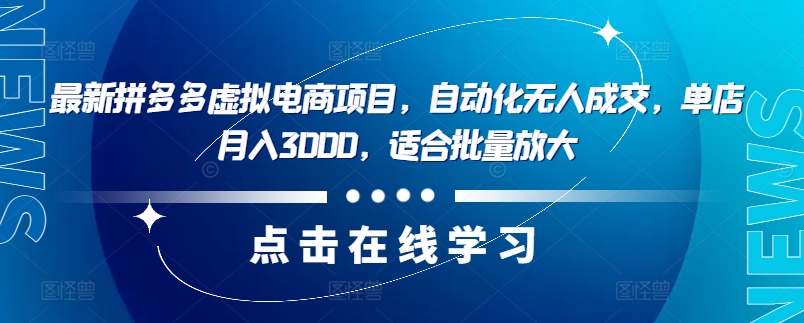 最新拼多多虚拟电商项目，自动化无人成交，单店月入3000，适合批量放大-南友云赚