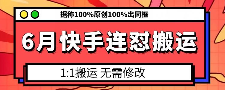 6月快手连怼搬运，模板搬运，据称100%原创100%出同框-南友云赚