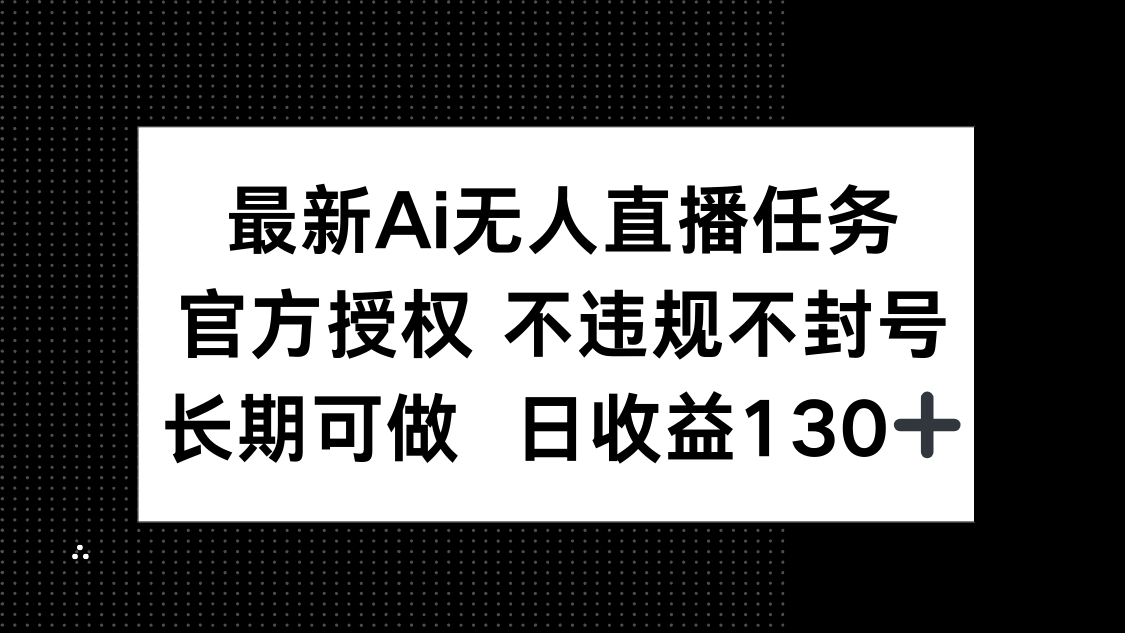 最新AI无人直播任务，官方授权 不违规不封号，长期可做，日收益130+-南友云赚