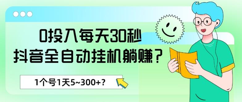 fddabc04a7a940b2e2bcfef4dce0a467.jpeg 0投入每天30秒,抖音全自动挂机躺赚?1个号1天5~300+?